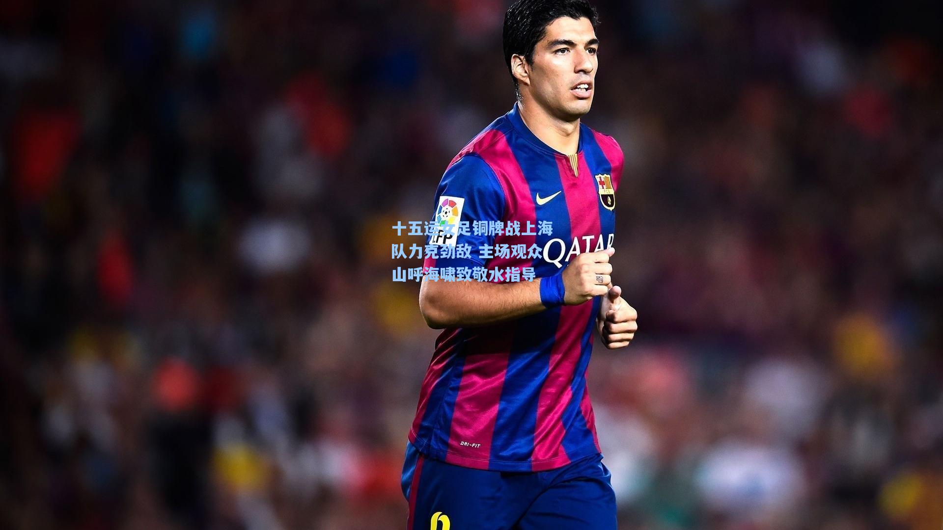 十五运女足铜牌战上海队力克劲敌 主场观众山呼海啸致敬水指导