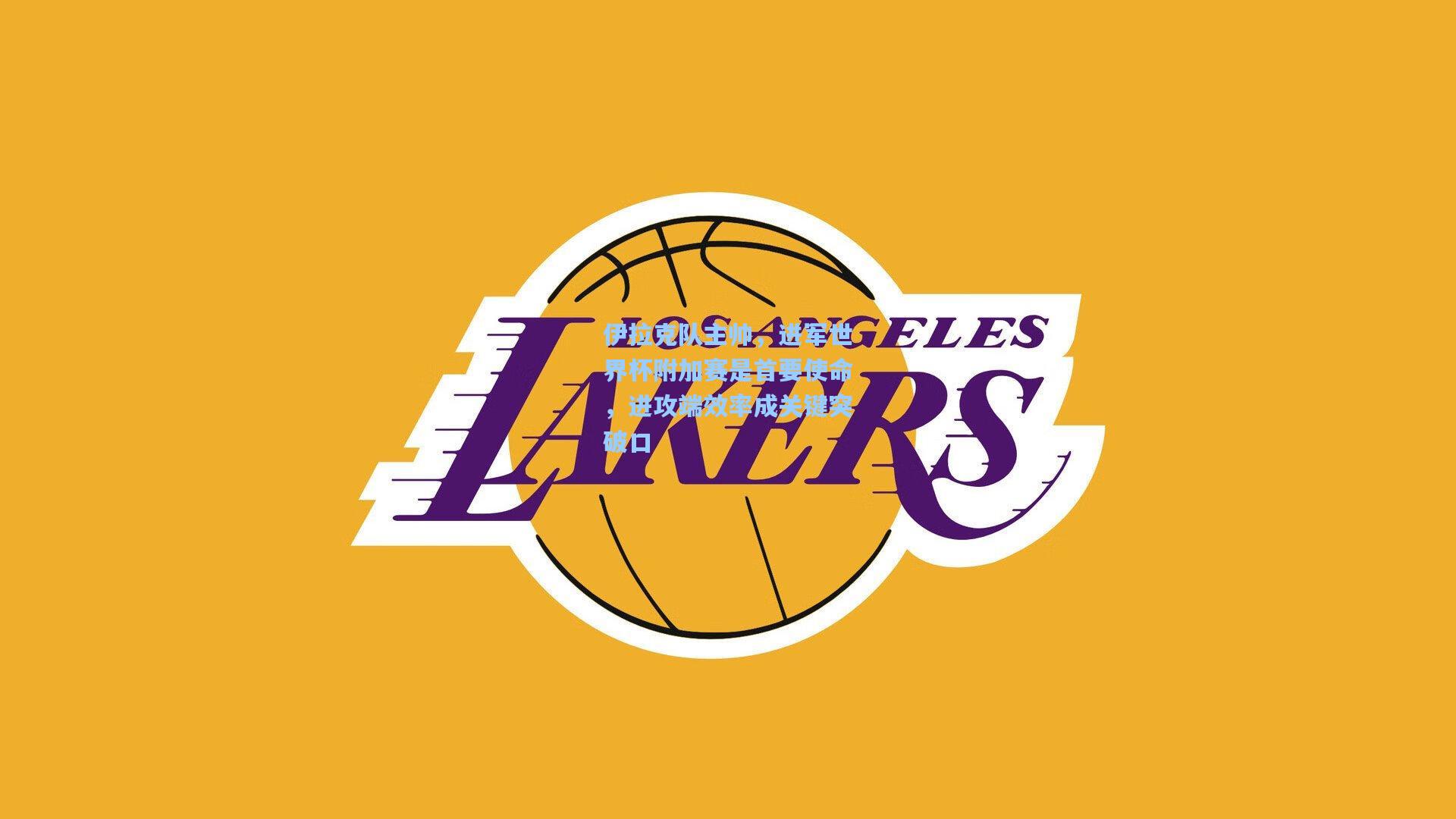 伊拉克队主帅，进军世界杯附加赛是首要使命，进攻端效率成关键突破口