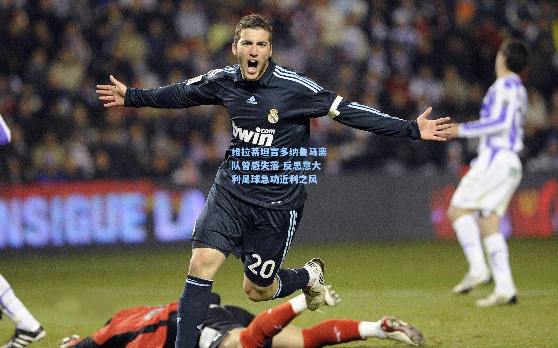 维拉蒂坦言多纳鲁马离队曾感失落 反思意大利足球急功近利之风