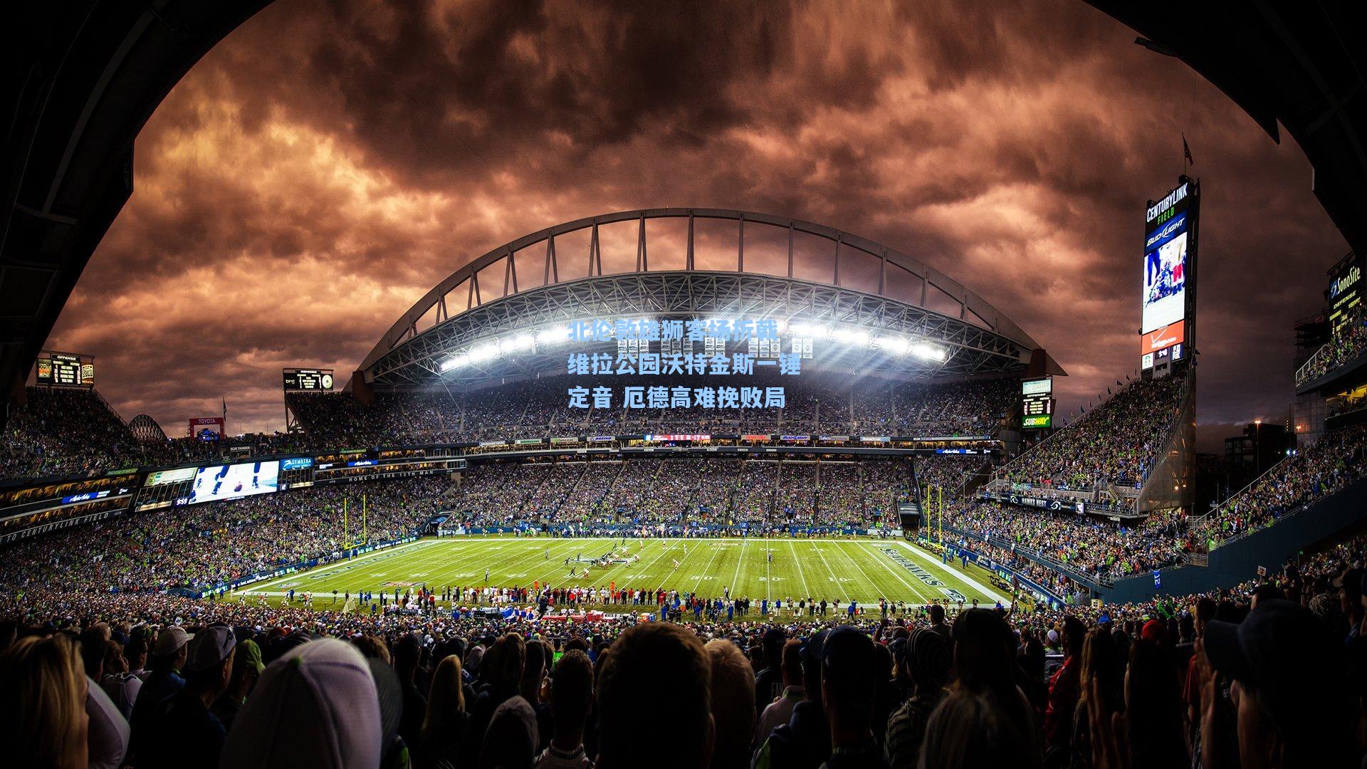 北伦敦雄狮客场折戟 维拉公园沃特金斯一锤定音 厄德高难挽败局