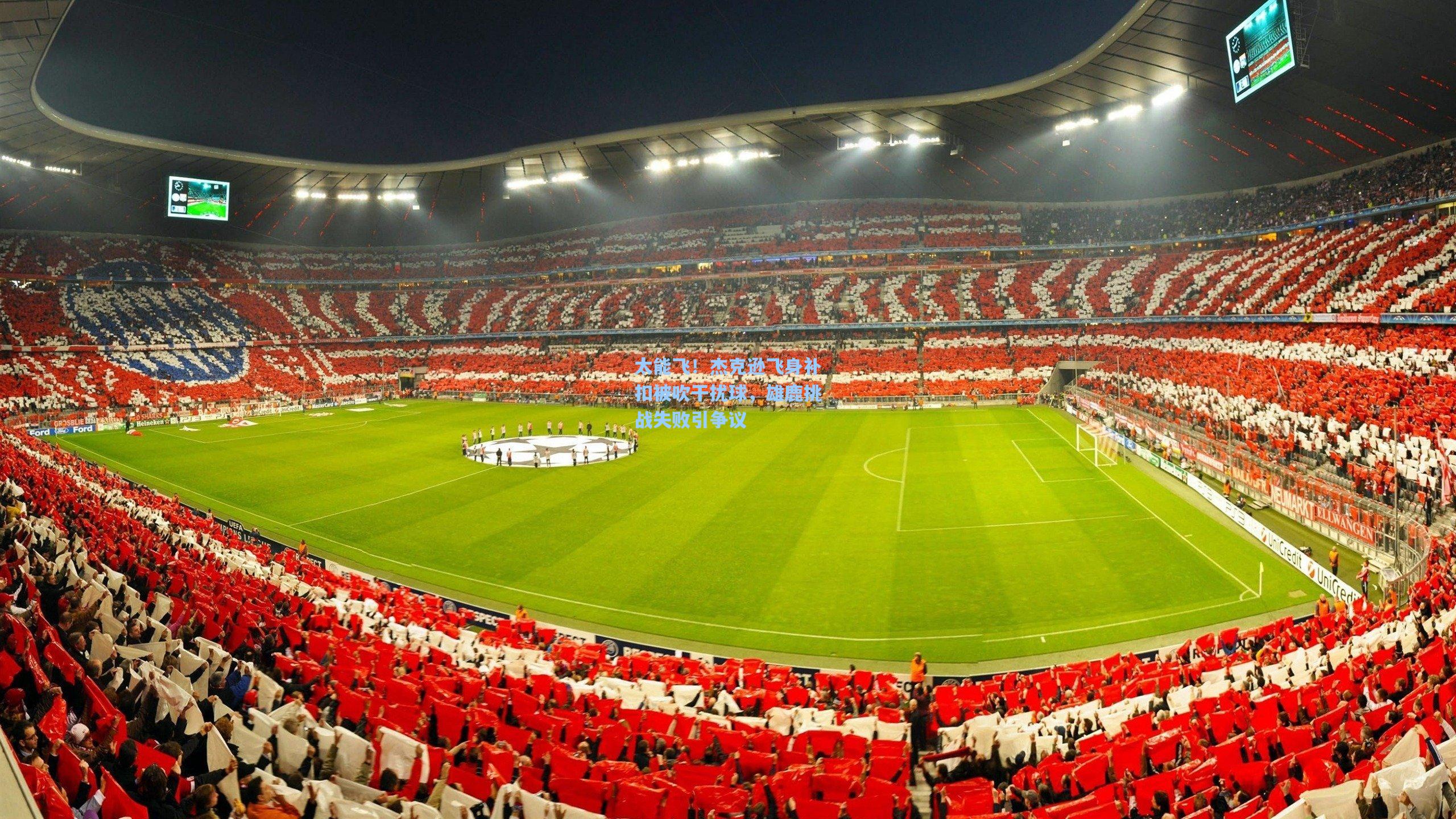 太能飞!杰克逊飞身补扣被吹干扰球,雄鹿挑战失败引争议