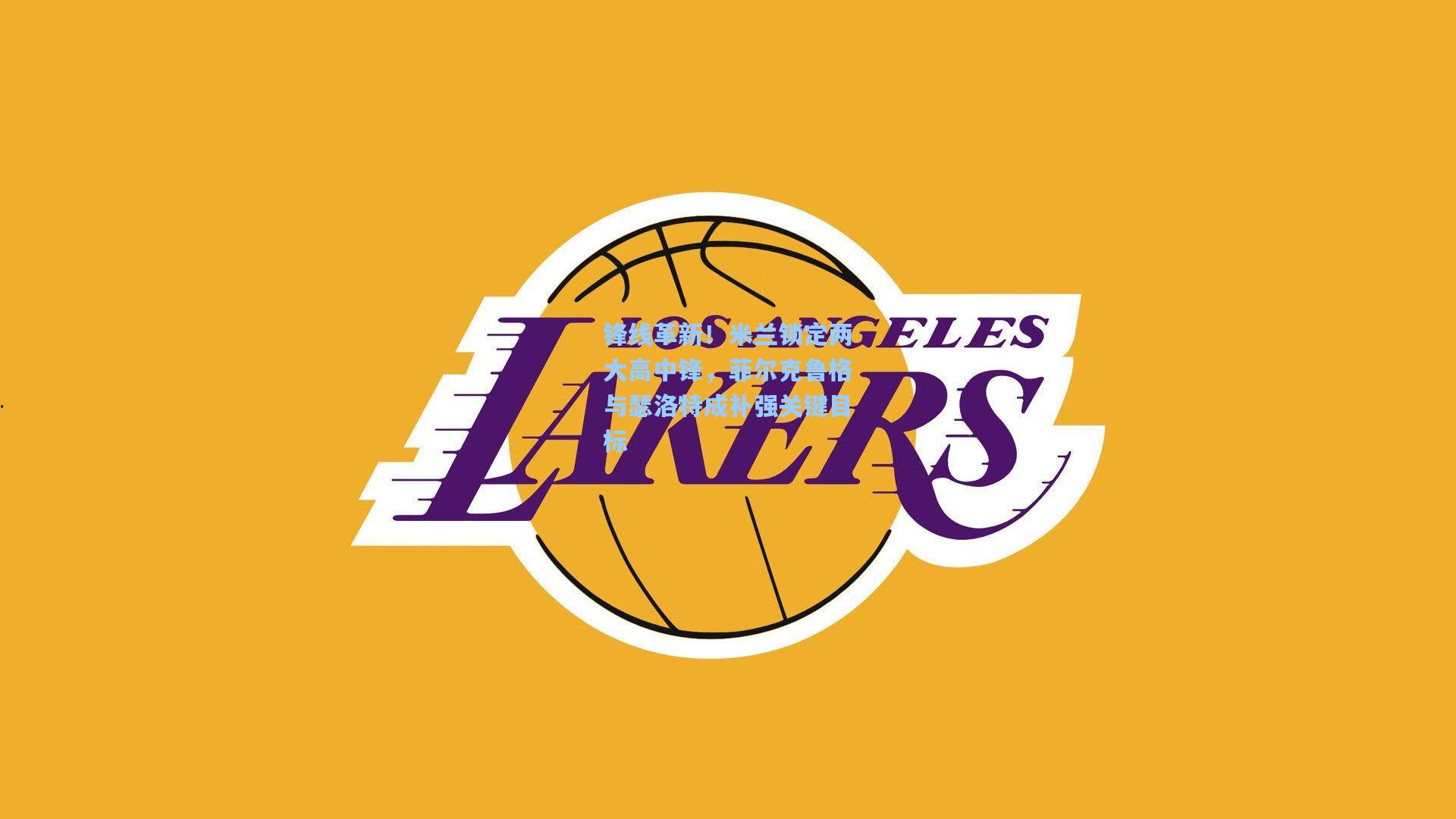 锋线革新！米兰锁定两大高中锋，菲尔克鲁格与瑟洛特成补强关键目标