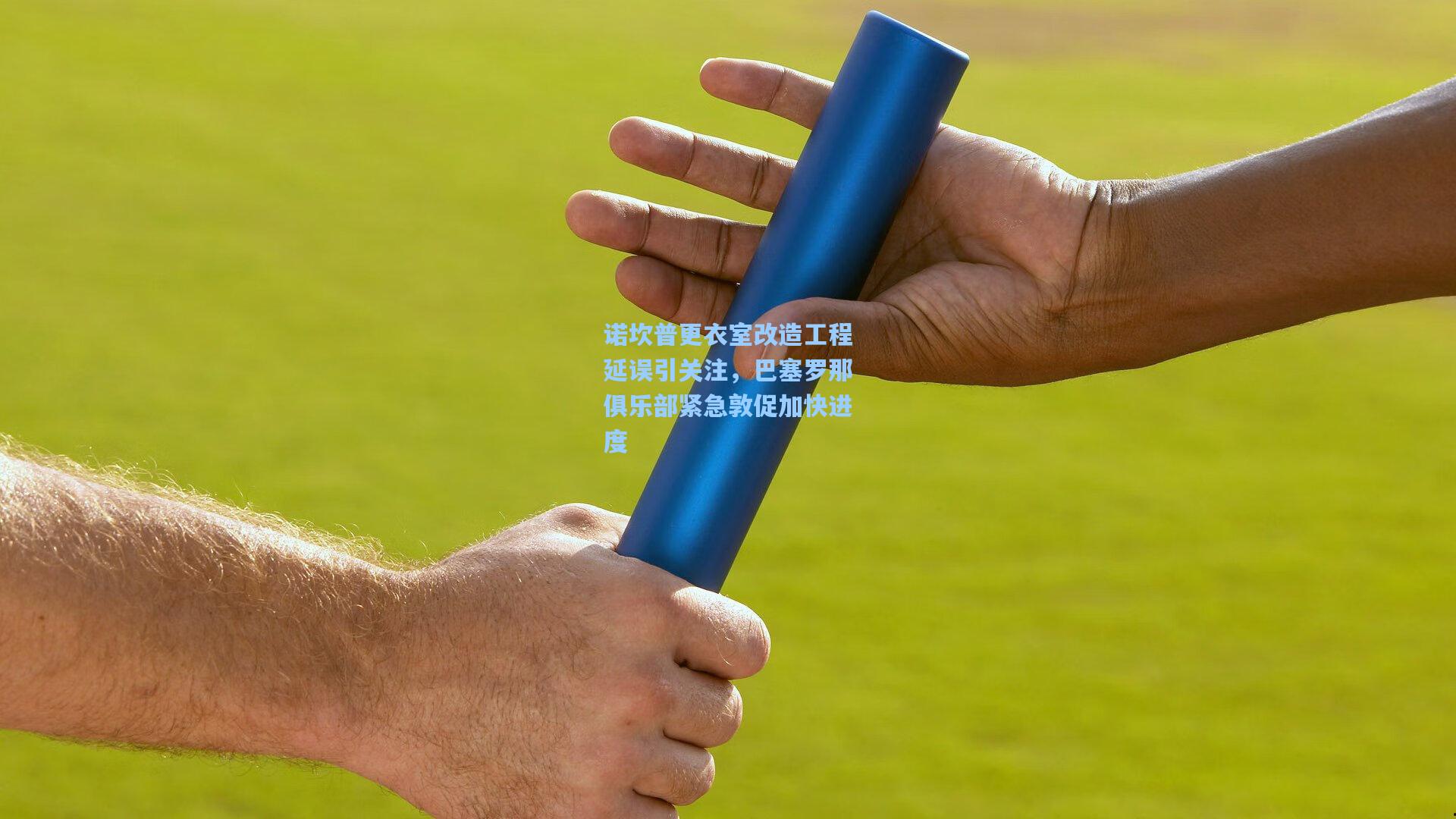 诺坎普更衣室改造工程延误引关注，巴塞罗那俱乐部紧急敦促加快进度