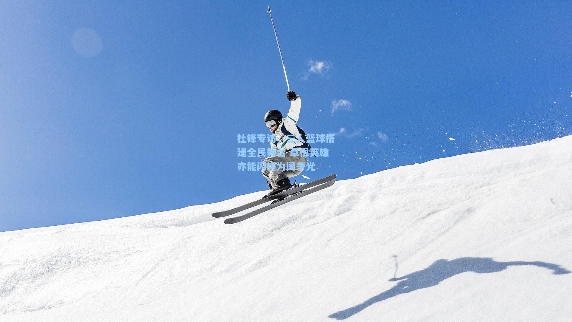 杜锋专访，三人篮球搭建全民舞台 草根英雄亦能闪耀为国争光