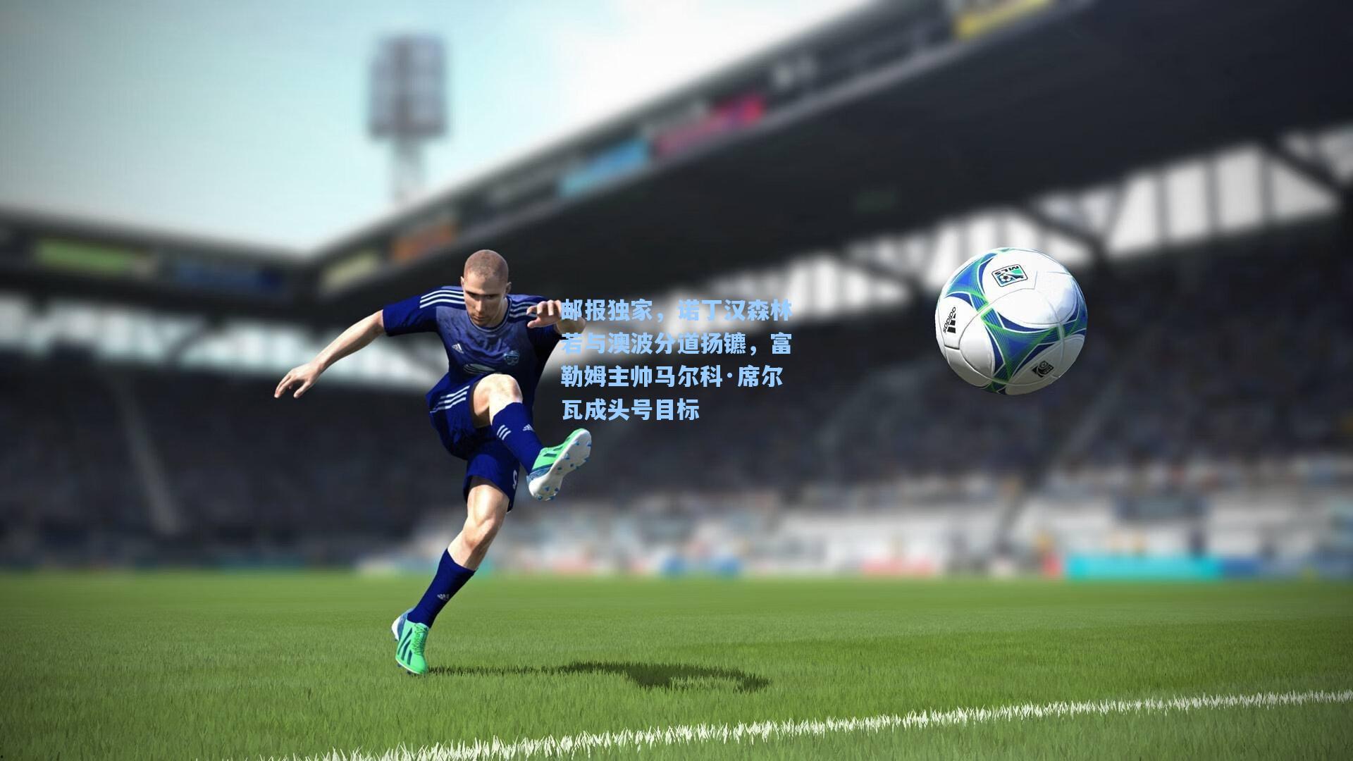 邮报独家，诺丁汉森林若与澳波分道扬镳，富勒姆主帅马尔科·席尔瓦成头号目标