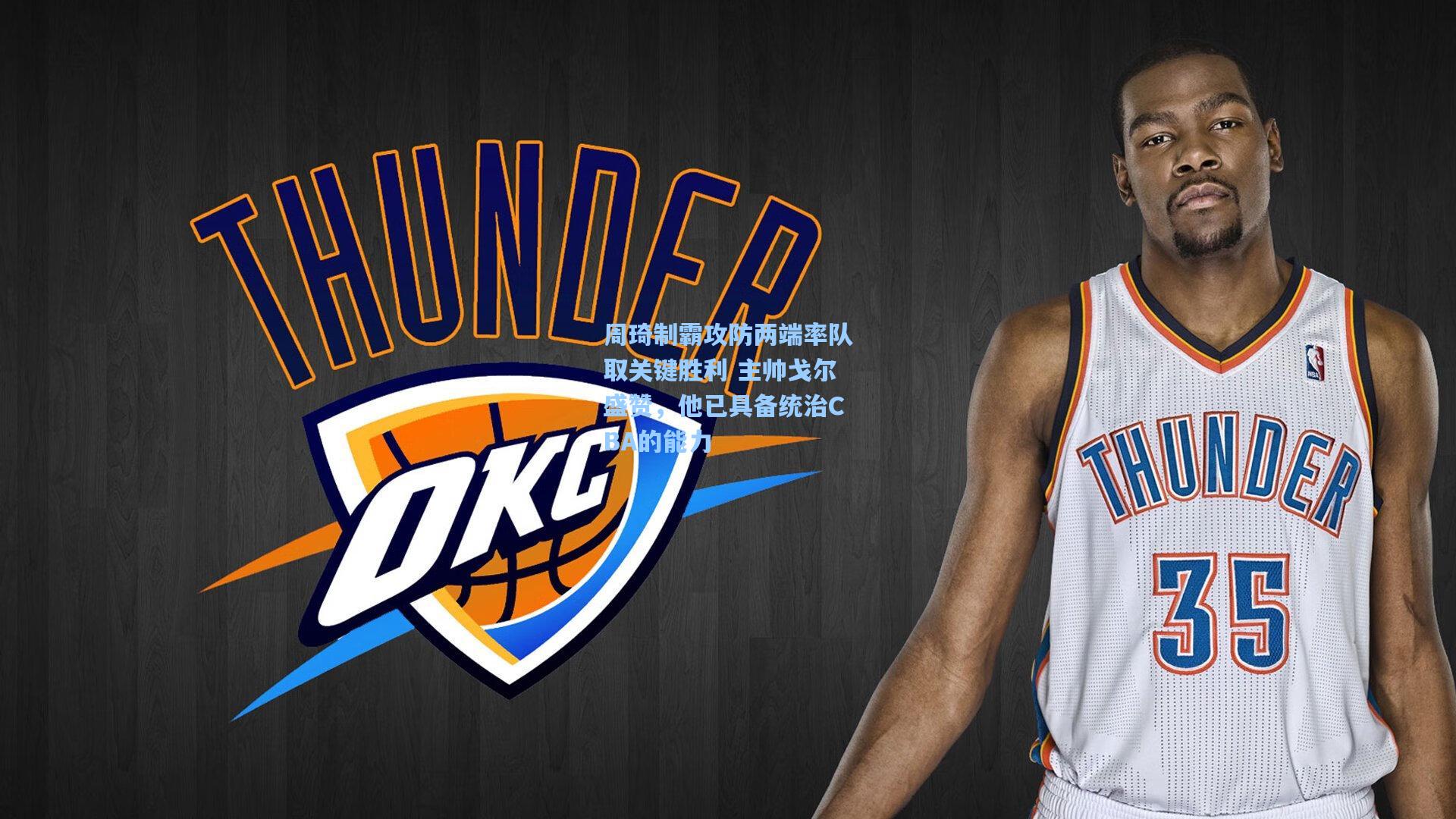 周琦制霸攻防两端率队取关键胜利 主帅戈尔盛赞，他已具备统治CBA的能力