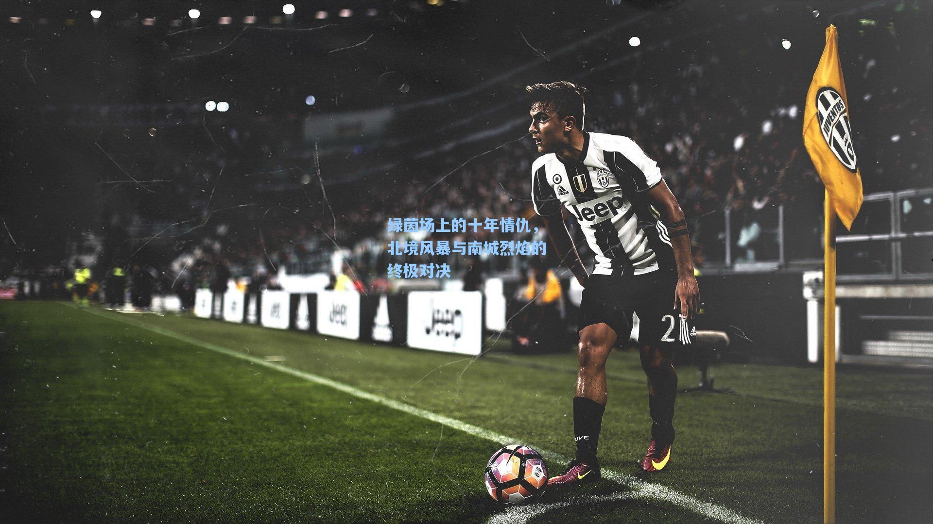绿茵场上的十年情仇，北境风暴与南城烈焰的终极对决