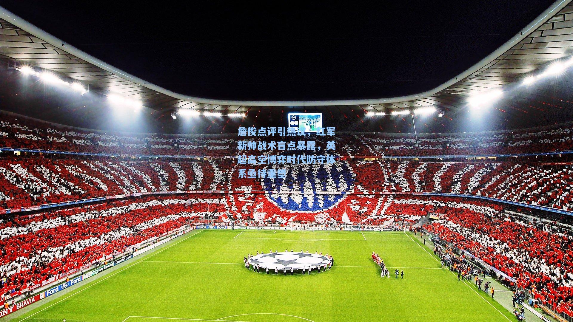 詹俊点评引热议，红军新帅战术盲点暴露，英超高空博弈时代防守体系亟待重塑