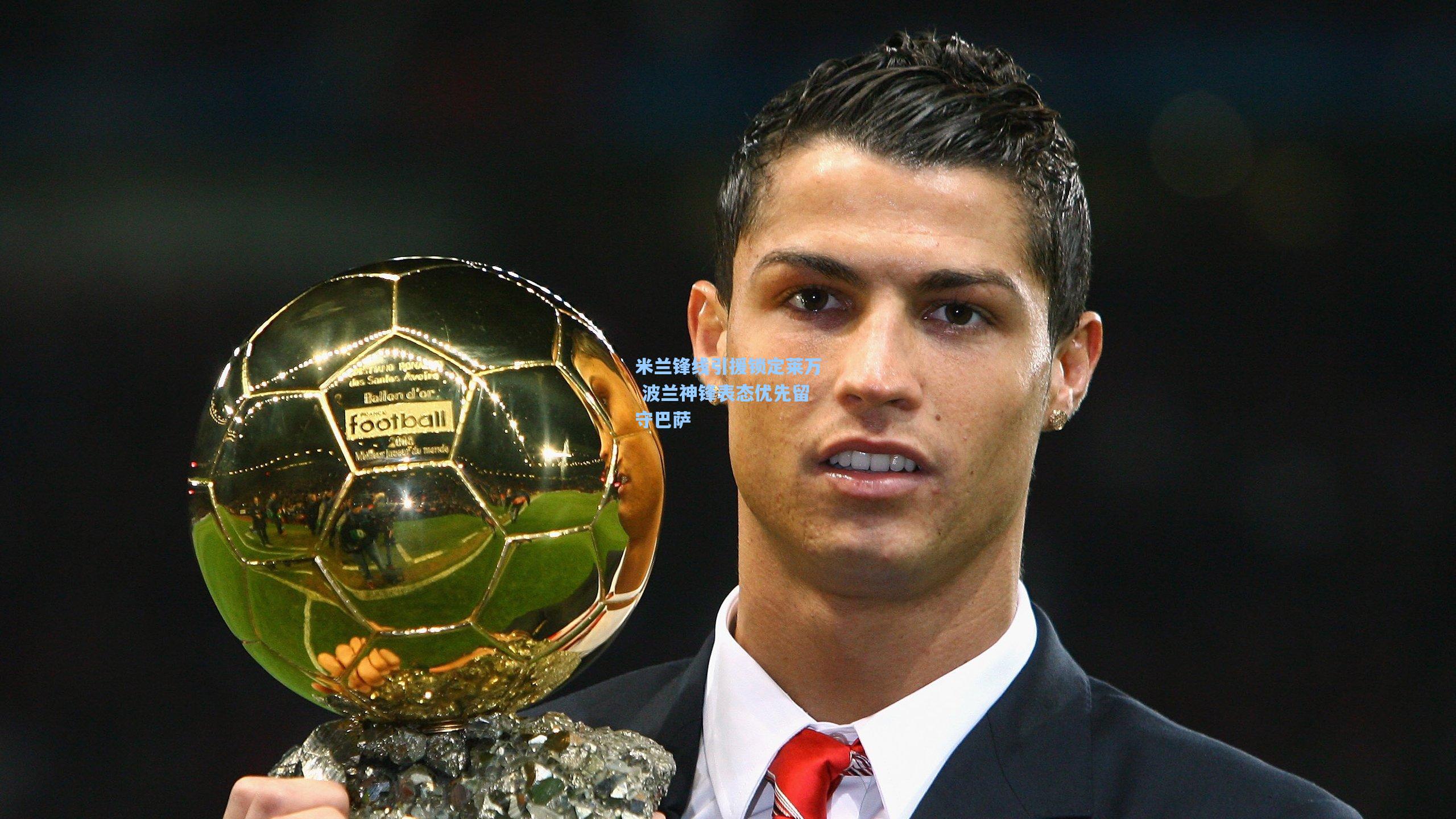 米兰锋线引援锁定莱万 波兰神锋表态优先留守巴萨