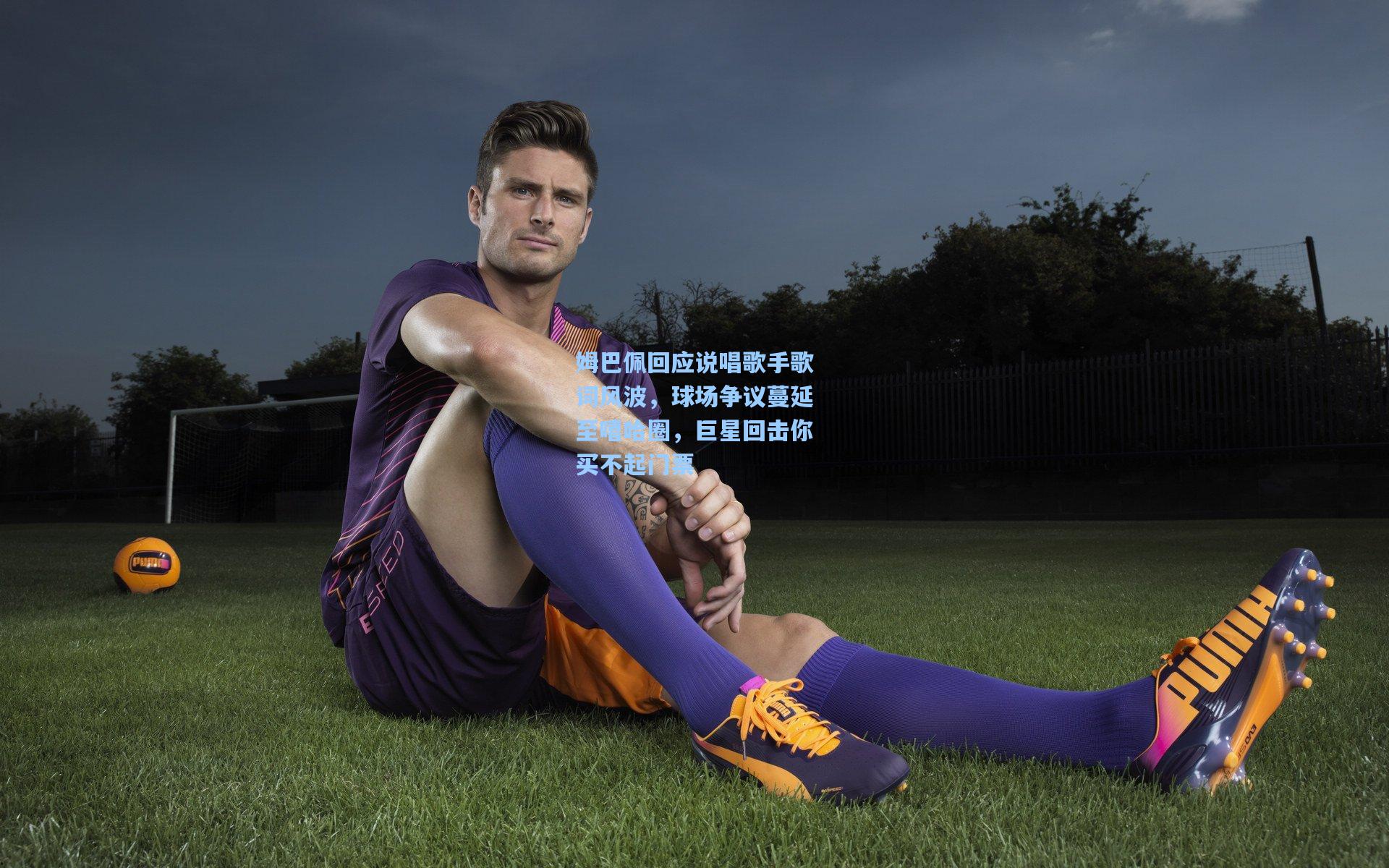 姆巴佩回应说唱歌手歌词风波，球场争议蔓延至嘻哈圈，巨星回击你买不起门票