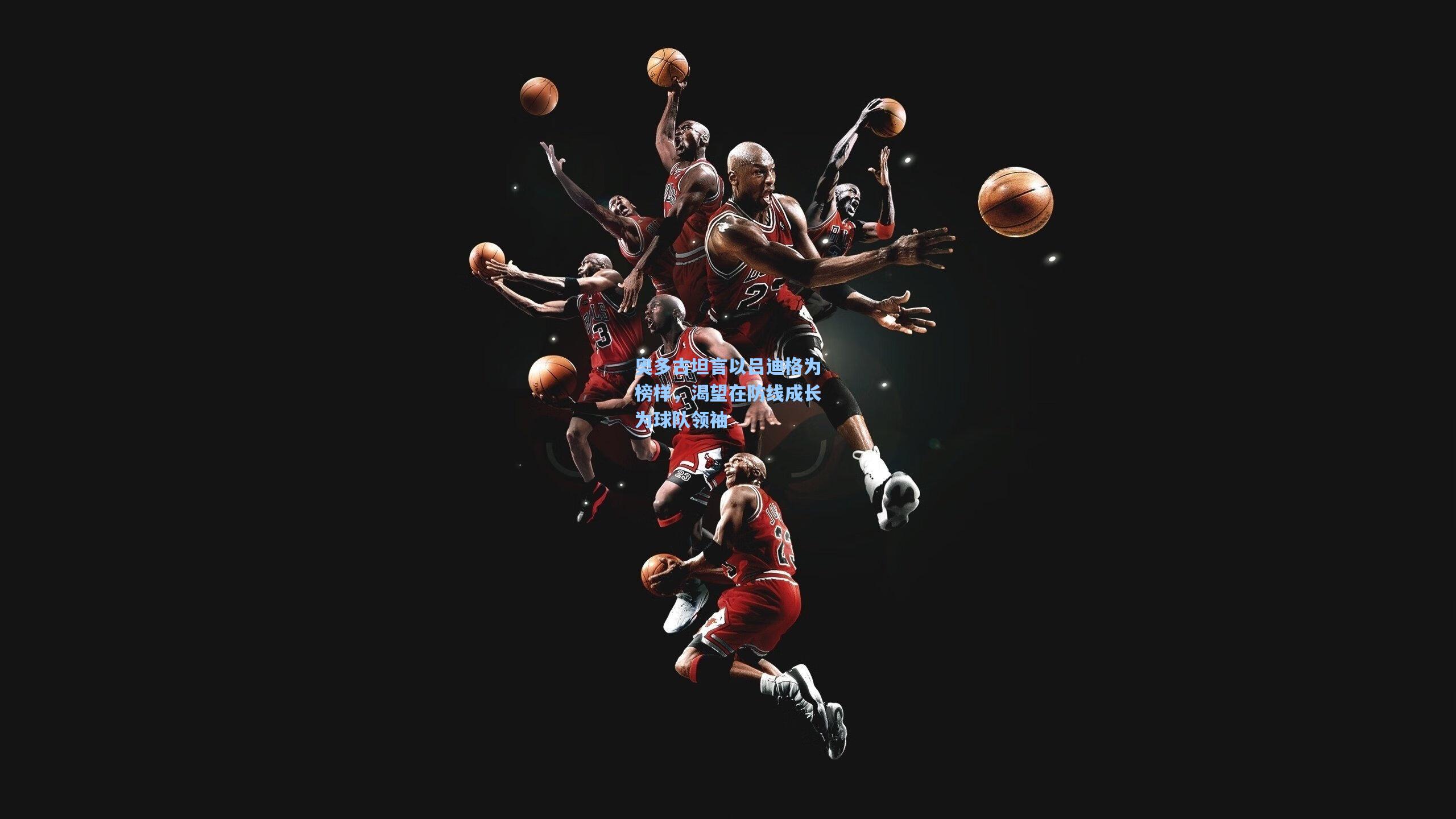 奥多古坦言以吕迪格为榜样，渴望在防线成长为球队领袖