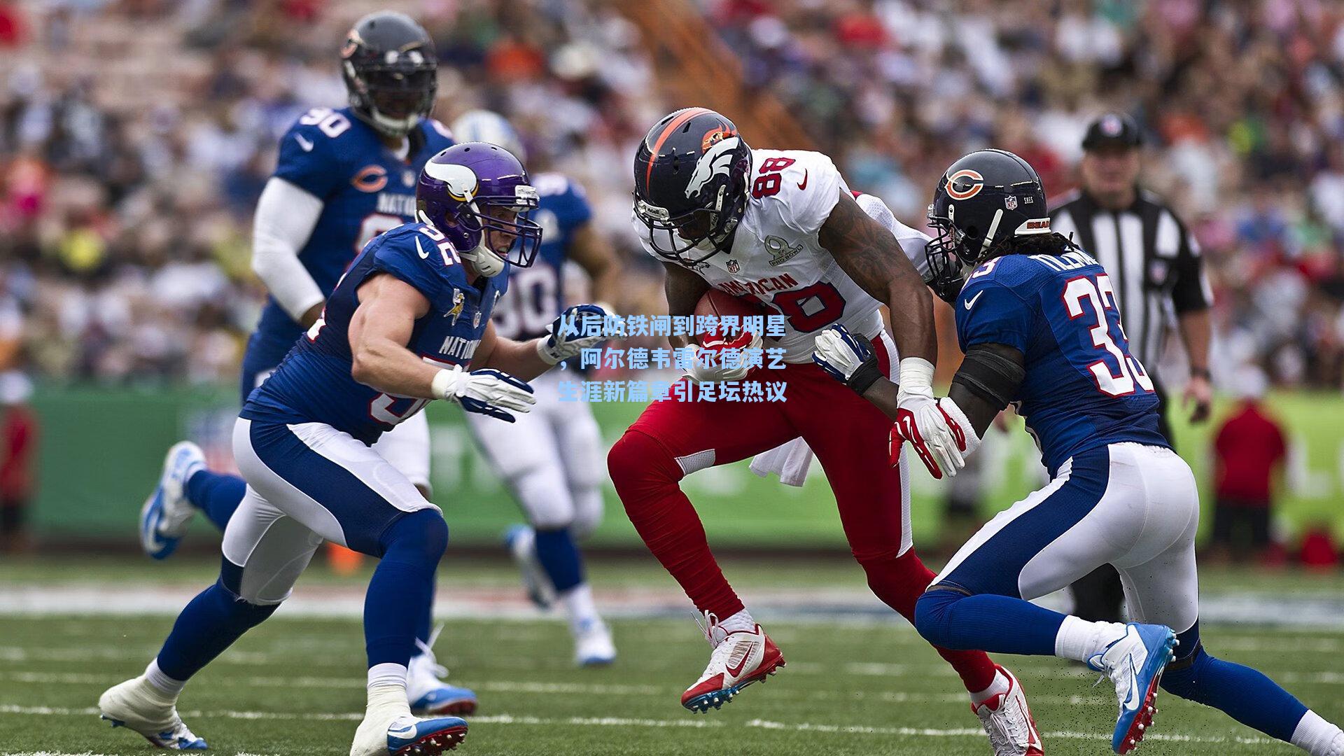 从后防铁闸到跨界明星，阿尔德韦雷尔德演艺生涯新篇章引足坛热议