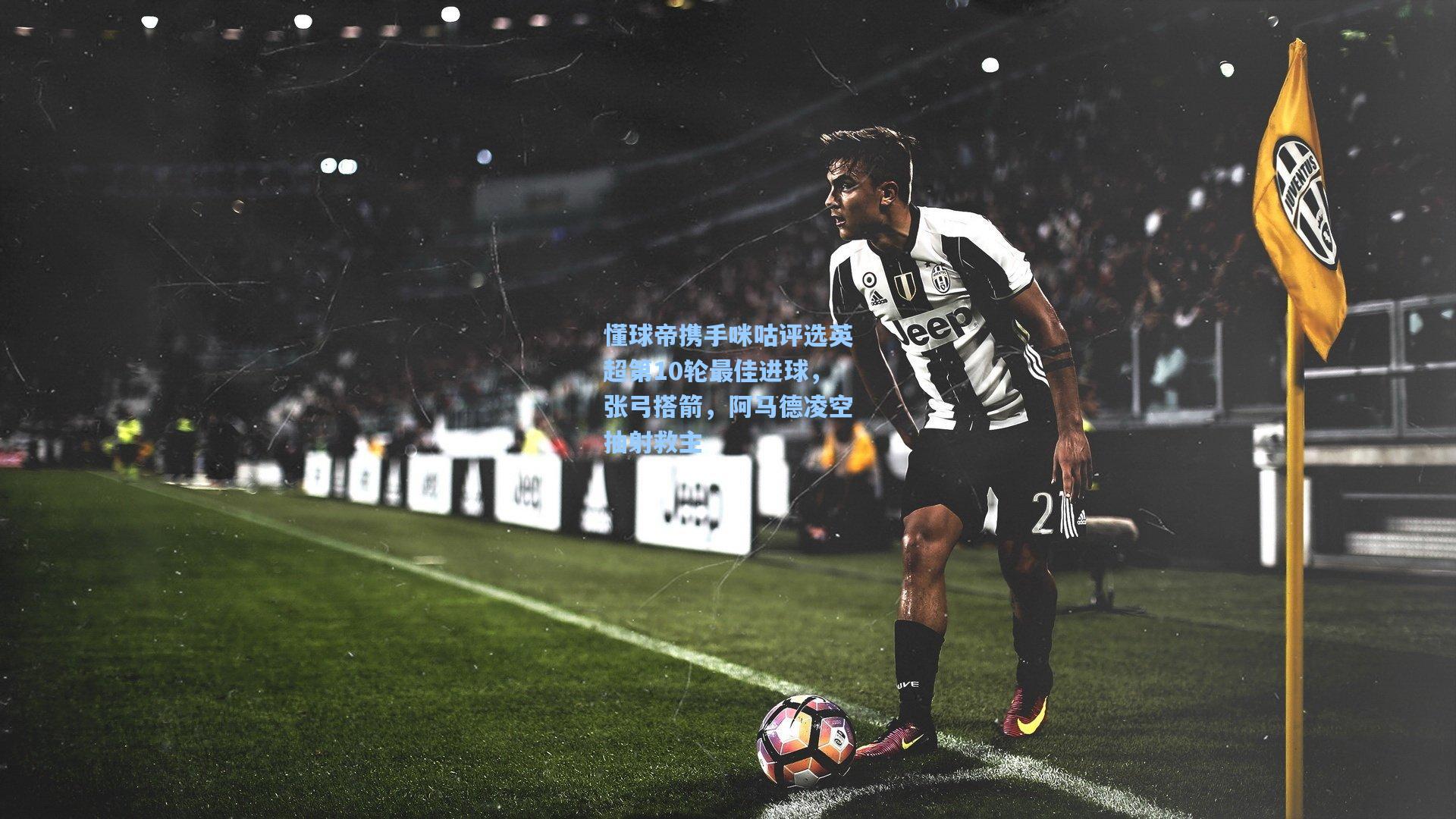 懂球帝携手咪咕评选英超第10轮最佳进球，张弓搭箭，阿马德凌空抽射救主