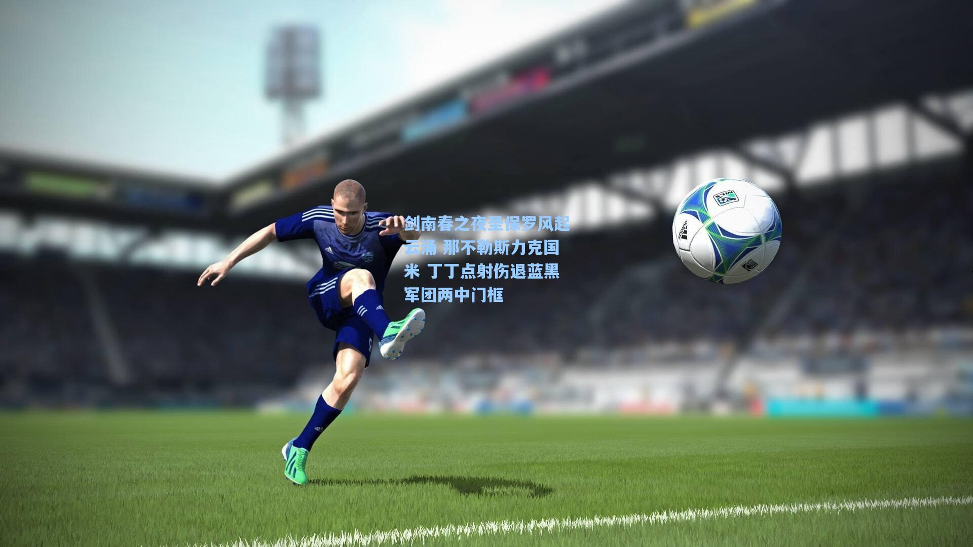 剑南春之夜圣保罗风起云涌 那不勒斯力克国米 丁丁点射伤退蓝黑军团两中门框