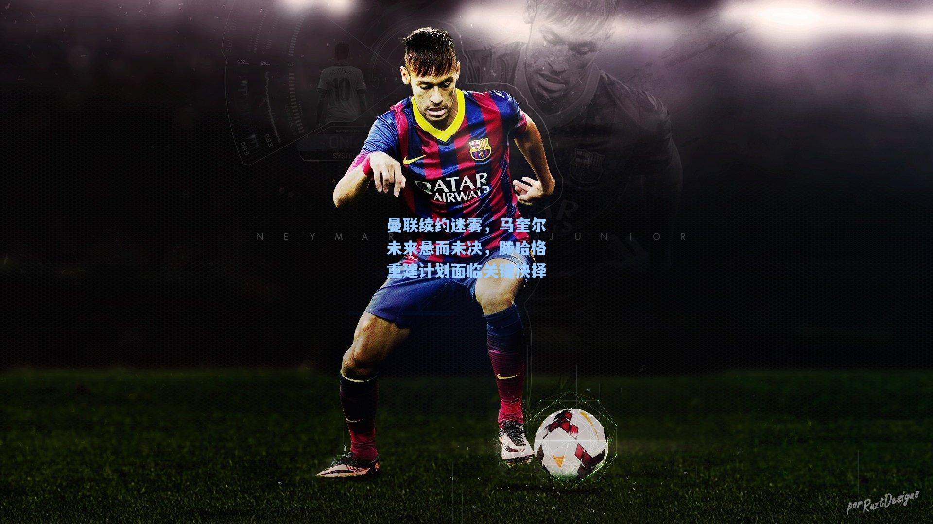 曼联续约迷雾，马奎尔未来悬而未决，滕哈格重建计划面临关键抉择