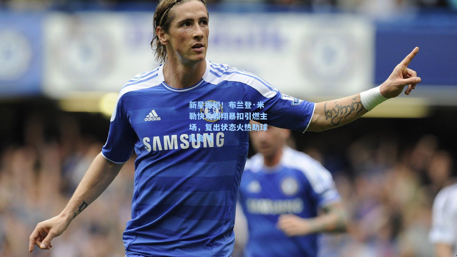 新星振翅!布兰登·米勒快攻翱翔暴扣引燃主场,复出状态火热助球队高飞